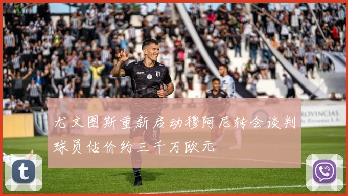 尤文图斯重新启动穆阿尼转会谈判球员估价约三千万欧元