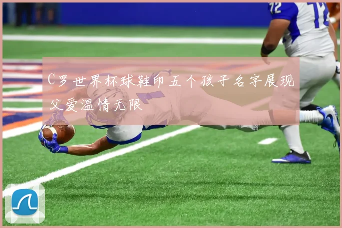 C罗世界杯球鞋印五个孩子名字展现父爱温情无限