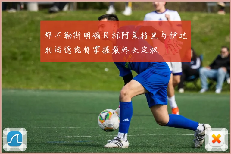 那不勒斯明确目标阿莱格里与伊达利诺德佬将掌握最终决定权