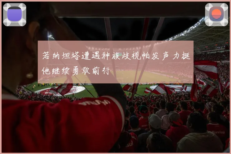 若纳坦塔遭遇种族歧视帕发声力挺他继续勇敢前行