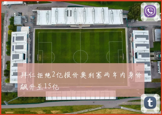 拜仁拒绝2亿报价奥利塞两年内身价飙升至15亿
